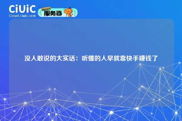 没人敢说的大实话：听懂的人早就靠快手赚钱了