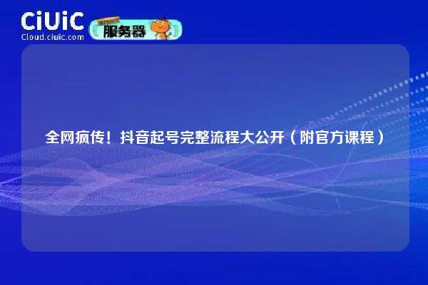 全网疯传！抖音起号完整流程大公开（附官方课程）
