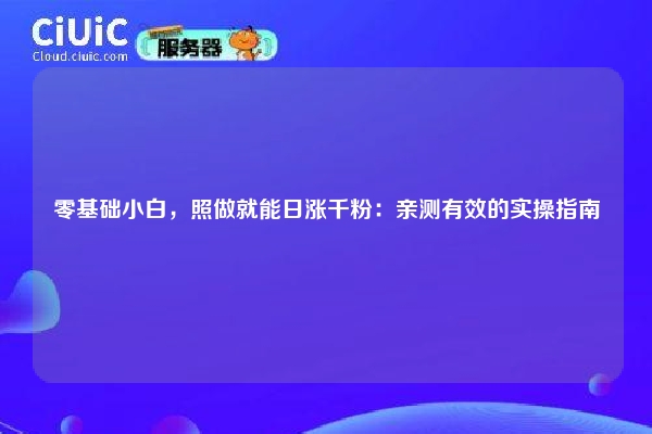 零基础小白，照做就能日涨千粉：亲测有效的实操指南
