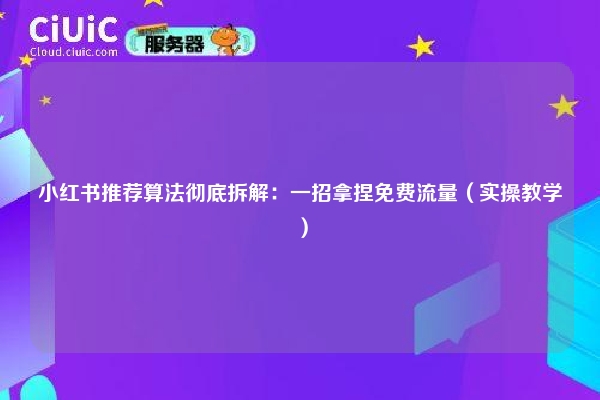 小红书推荐算法彻底拆解：一招拿捏免费流量（实操教学）
