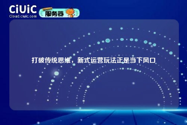 打破传统思维，新式运营玩法正是当下风口