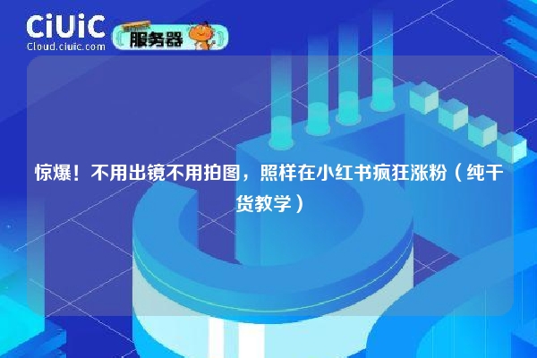 惊爆！不用出镜不用拍图，照样在小红书疯狂涨粉（纯干货教学）