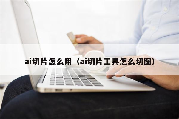 ai切片怎么用（ai切片工具怎么切图）