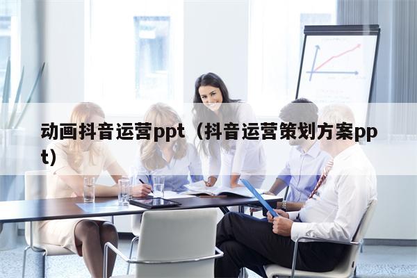 动画抖音运营ppt（抖音运营策划方案ppt）