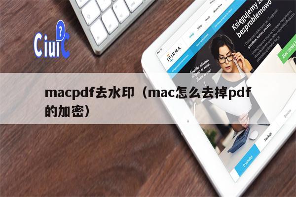 macpdf去水印（mac怎么去掉pdf的加密）