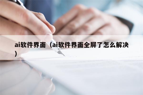 ai软件界面（ai软件界面全屏了怎么解决）