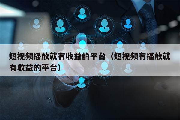 短视频播放就有收益的平台（短视频有播放就有收益的平台）