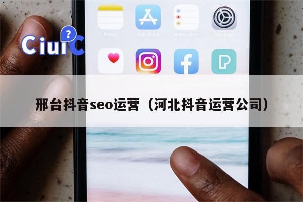 邢台抖音seo运营（河北抖音运营公司）