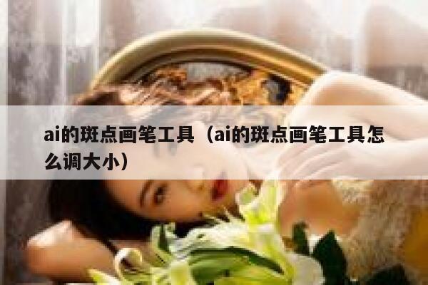 ai的斑点画笔工具（ai的斑点画笔工具怎么调大小）