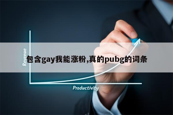 包含gay我能涨粉,真的pubg的词条