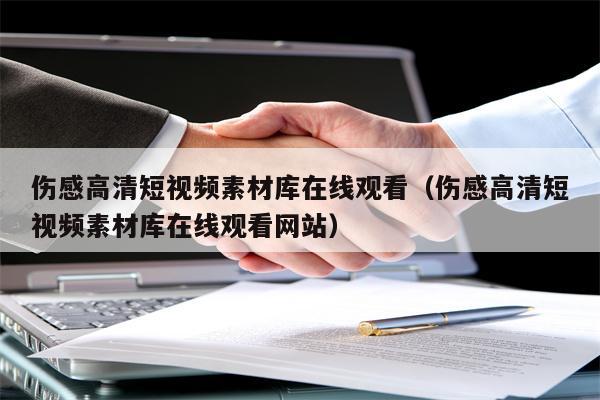 伤感高清短视频素材库在线观看（伤感高清短视频素材库在线观看网站）