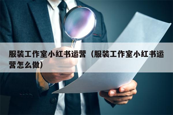 服装工作室小红书运营（服装工作室小红书运营怎么做）