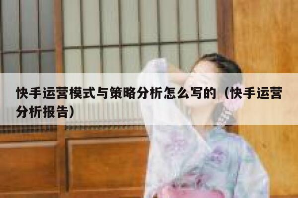 快手运营模式与策略分析怎么写的（快手运营分析报告）