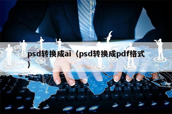 psd转换成ai（psd转换成pdf格式）