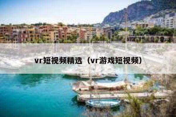 vr短视频精选（vr游戏短视频）