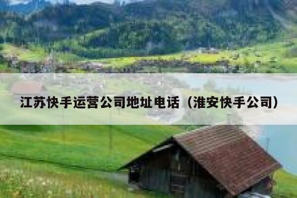 江苏快手运营公司地址电话（淮安快手公司）