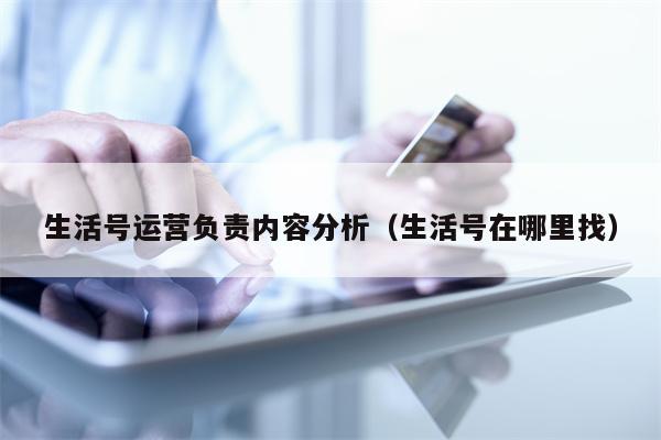 生活号运营负责内容分析（生活号在哪里找）