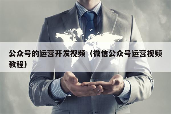 公众号的运营开发视频（微信公众号运营视频教程）