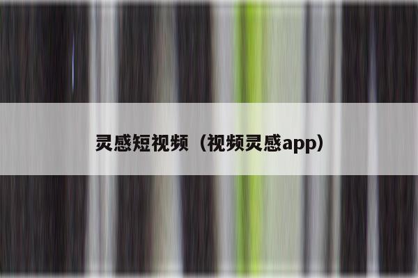 灵感短视频（视频灵感app）