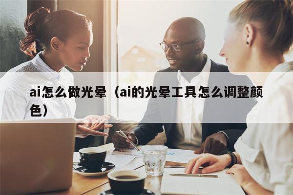 ai怎么做光晕（ai的光晕工具怎么调整颜色）