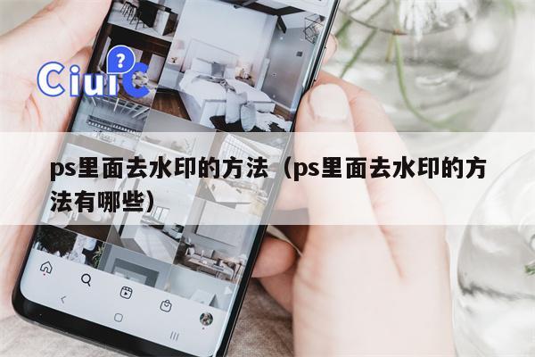 ps里面去水印的方法（ps里面去水印的方法有哪些）