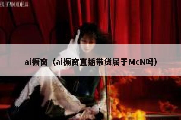 ai橱窗（ai橱窗直播带货属于McN吗）