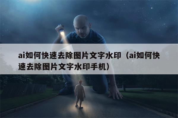 ai如何快速去除图片文字水印（ai如何快速去除图片文字水印手机）