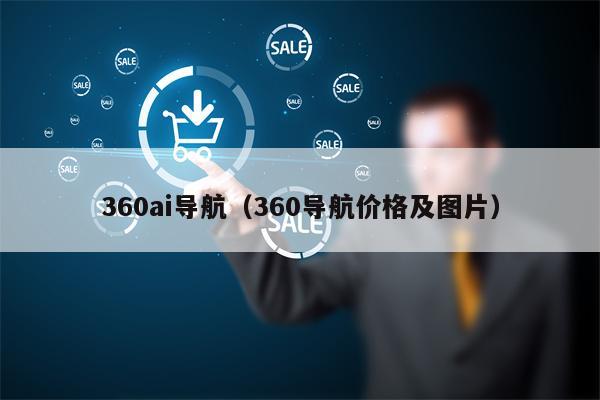 360ai导航（360导航价格及图片）