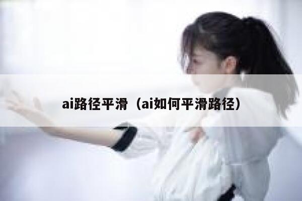 ai路径平滑（ai如何平滑路径）