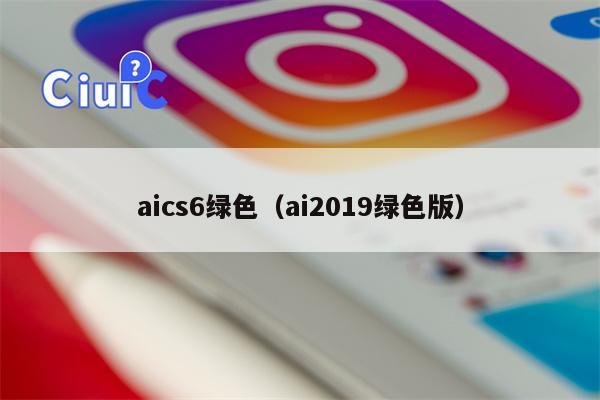 aics6绿色（ai2019绿色版）