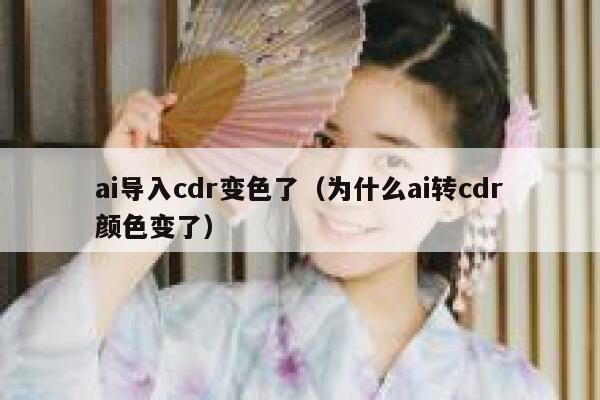 ai导入cdr变色了（为什么ai转cdr颜色变了）