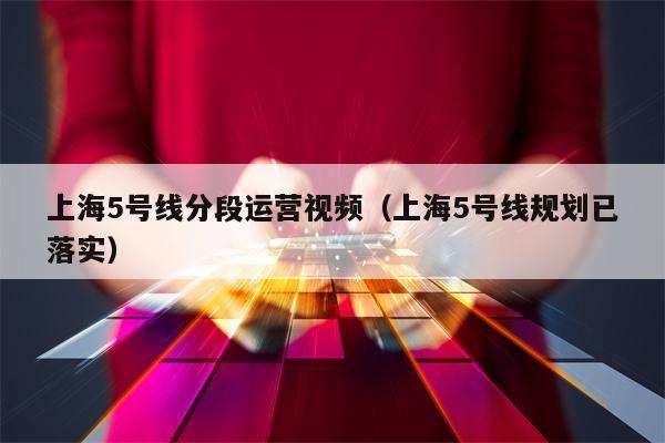 上海5号线分段运营视频（上海5号线规划已落实）