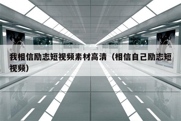 我相信励志短视频素材高清（相信自己励志短视频）