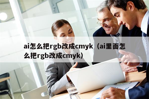 ai怎么把rgb改成cmyk（ai里面怎么把rgb改成cmyk）