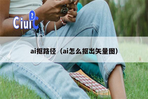 ai抠路径（ai怎么抠出矢量图）