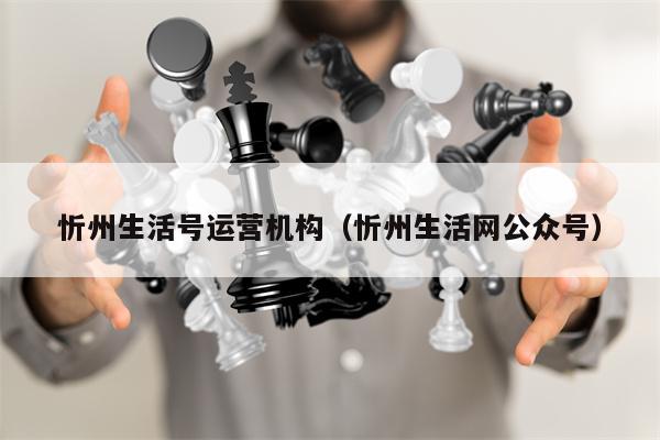 忻州生活号运营机构（忻州生活网公众号）